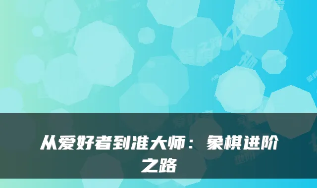 从爱好者到准大师：象棋进阶之路
