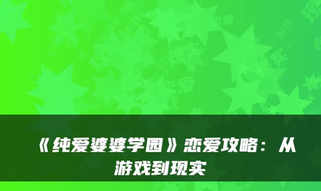 《纯爱婆婆学园》恋爱攻略：从游戏到现实