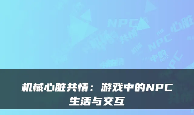 机械心脏共情：游戏中的NPC生活与交互