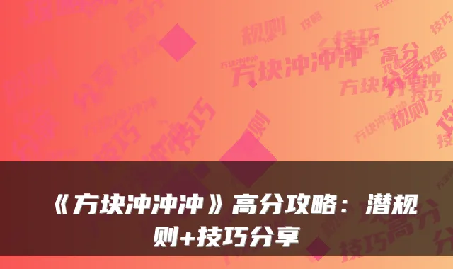 《方块冲冲冲》高分攻略：潜规则+技巧分享