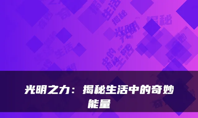 光明之力：揭秘生活中的奇妙能量