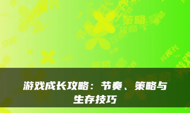游戏成长攻略：节奏、策略与生存技巧