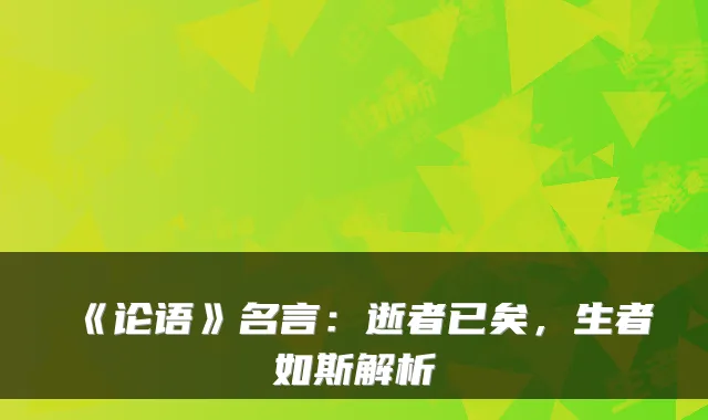 《论语》名言：逝者已矣，生者如斯解析