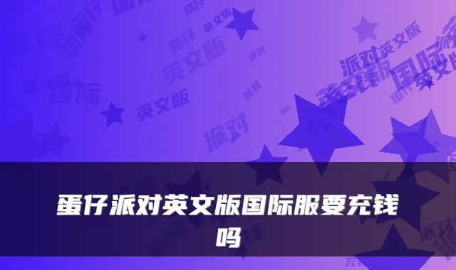 蛋仔派对英文版国际服要充钱吗