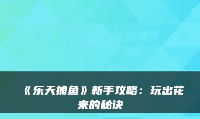 《乐天捕鱼》新手攻略：玩出花来的秘诀