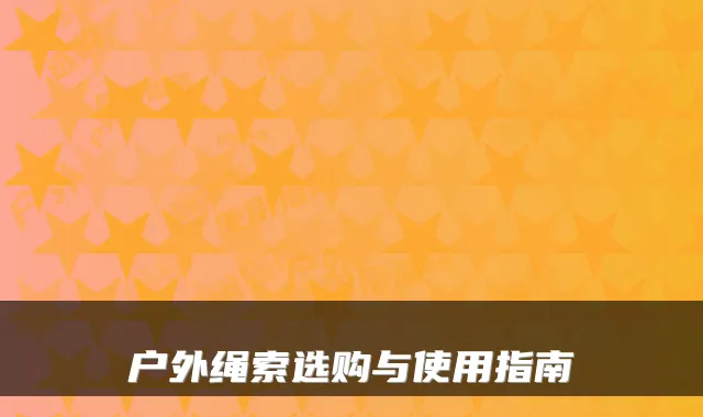 户外绳索选购与使用指南