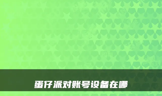 蛋仔派对账号设备在哪