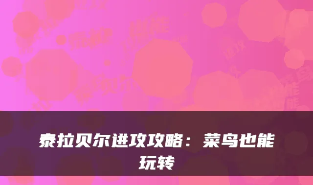 泰拉贝尔进攻攻略：菜鸟也能玩转