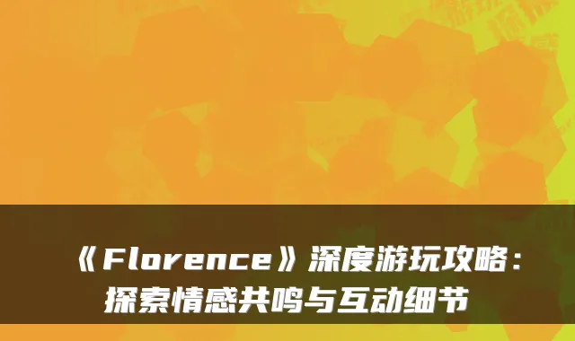 《Florence》深度游玩攻略：探索情感共鸣与互动细节