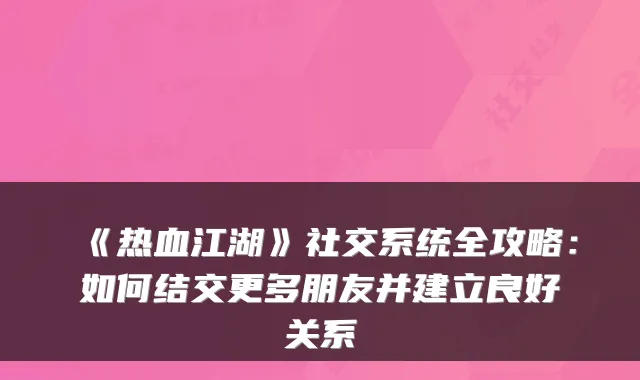 《热血江湖》社交系统全攻略：如何结交更多朋友并建立良好关系