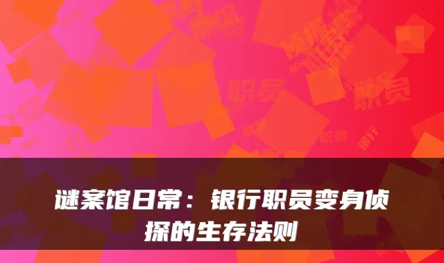谜案馆日常：银行职员变身侦探的生存法则