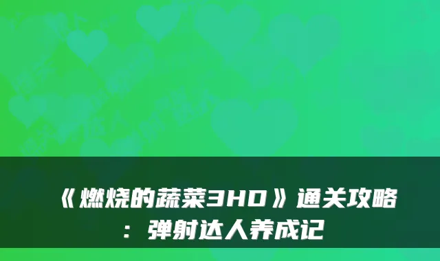 《燃烧的蔬菜3HD》通关攻略：弹射达人养成记