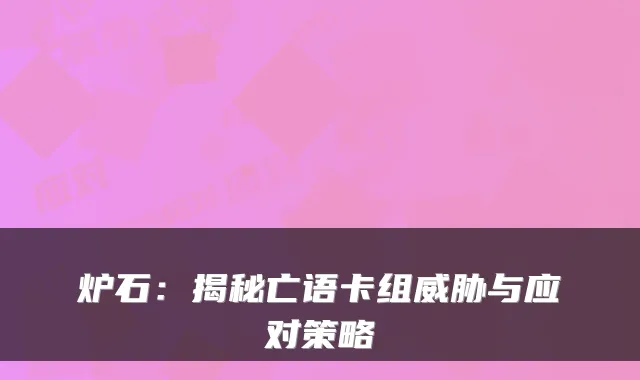 炉石:揭秘亡语卡组威胁与应对策略