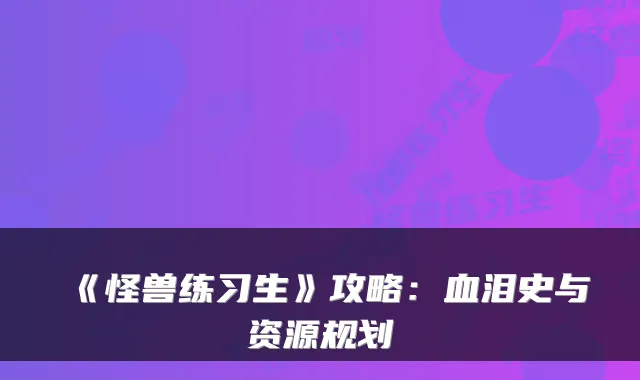 《怪兽练习生》攻略：血泪史与资源规划