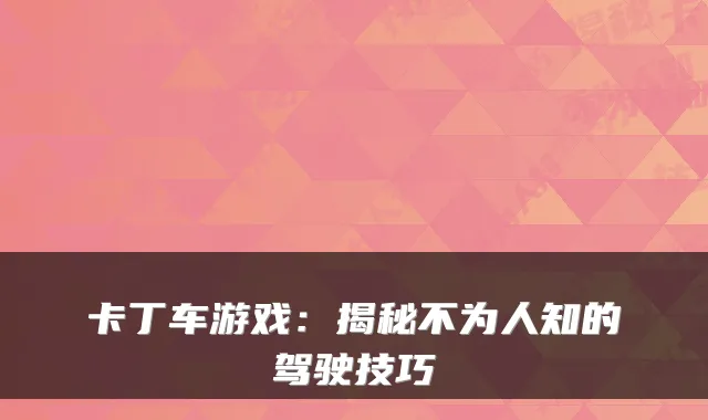 卡丁车游戏：揭秘不为人知的驾驶技巧