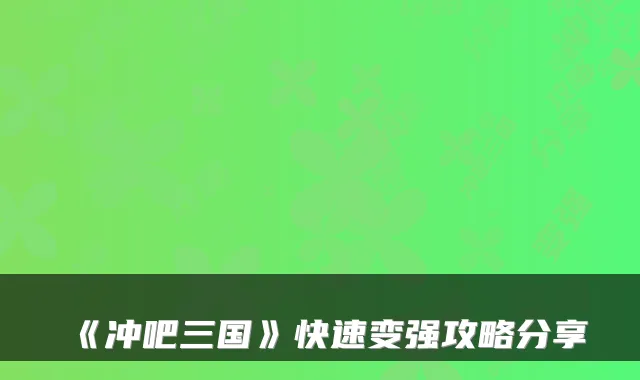 《冲吧三国》快速变强攻略分享