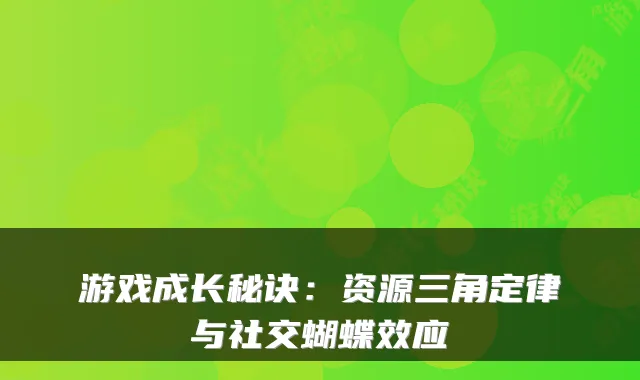 游戏成长秘诀：资源三角定律与社交蝴蝶效应