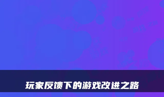 玩家反馈下的游戏改进之路