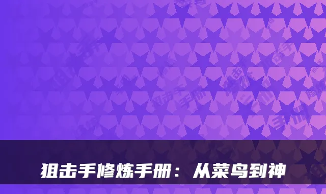 狙击手修炼手册：从菜鸟到神