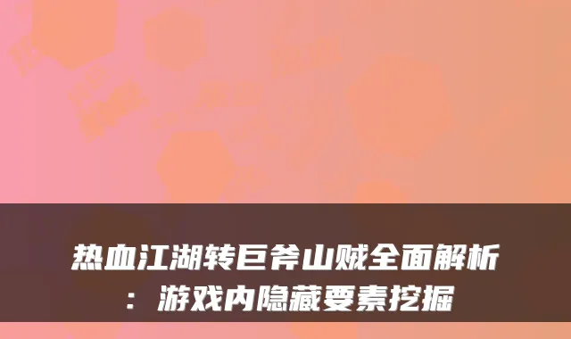 热血江湖转巨斧山贼全面解析：游戏内隐藏要素挖掘