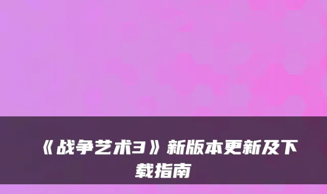《战争艺术3》新版本更新及下载指南