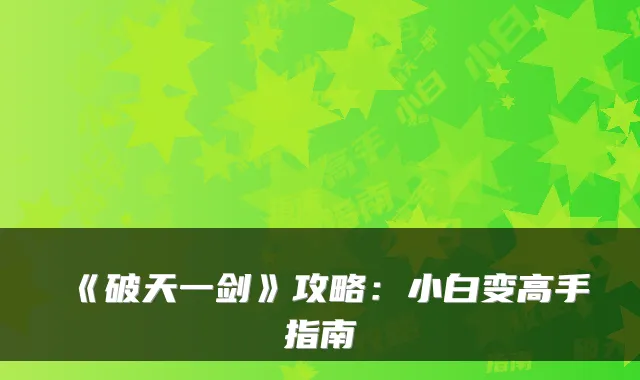 《破天一剑》攻略：小白变高手指南