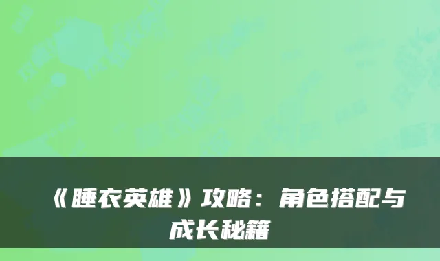 《睡衣英雄》攻略：角色搭配与成长秘籍