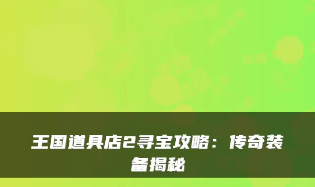 王国道具店2寻宝攻略：传奇装备揭秘