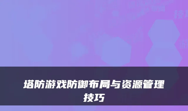 塔防游戏防御布局与资源管理技巧