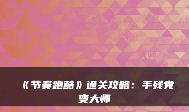 《节奏跑酷》通关攻略：手残党变大师