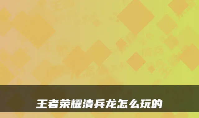 王者荣耀清兵龙怎么玩的