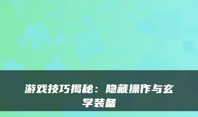 游戏技巧揭秘：隐藏操作与玄学装备