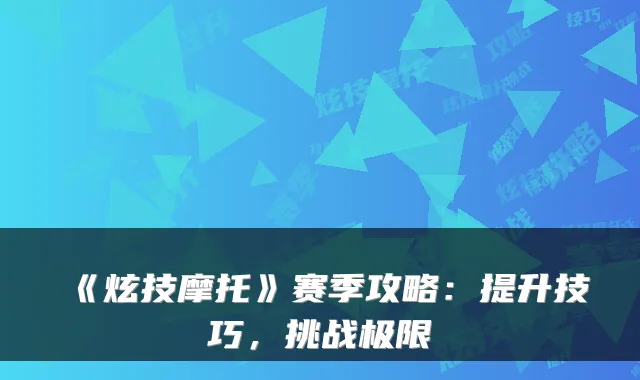 《炫技摩托》赛季攻略：提升技巧，挑战极限