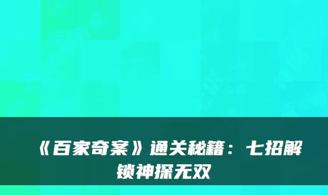 《百家奇案》通关秘籍：七招解锁神探无双
