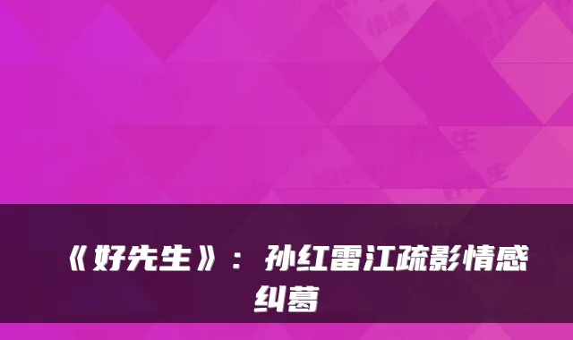 《好先生》：孙红雷江疏影情感纠葛