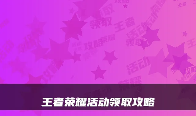 王者荣耀活动领取攻略