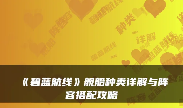 《碧蓝航线》舰船种类详解与阵容搭配攻略