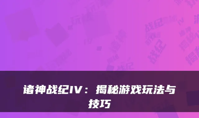 诸神战纪IV：揭秘游戏玩法与技巧