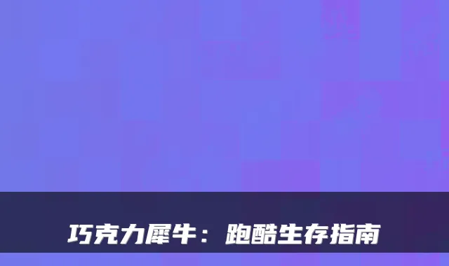 巧克力犀牛：跑酷生存指南