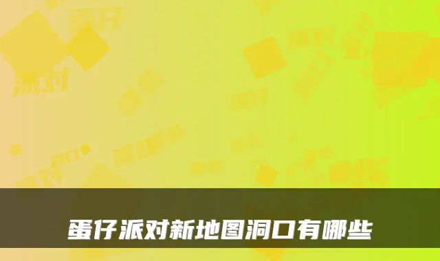 蛋仔派对新地图洞口有哪些