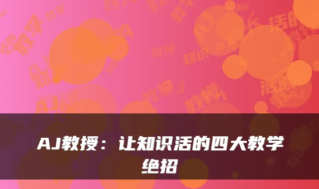 AJ教授：让知识活的四大教学绝招