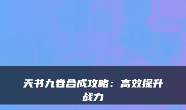 天书九卷合成攻略：高效提升战力