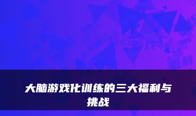 大脑游戏化训练的三大福利与挑战