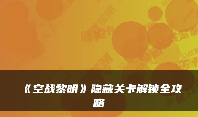 《空战黎明》隐藏关卡解锁全攻略