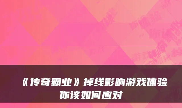 《传奇霸业》掉线影响游戏体验你该如何应对