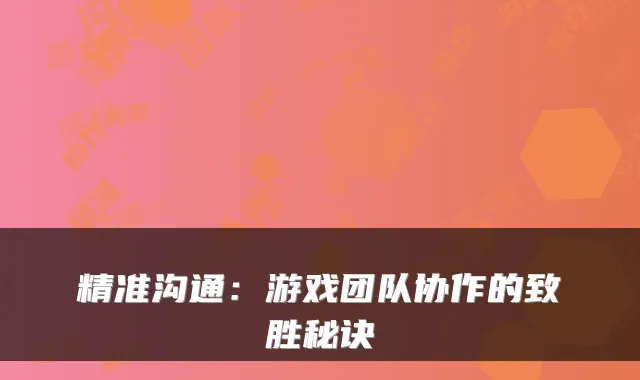 精准沟通：游戏团队协作的致胜秘诀
