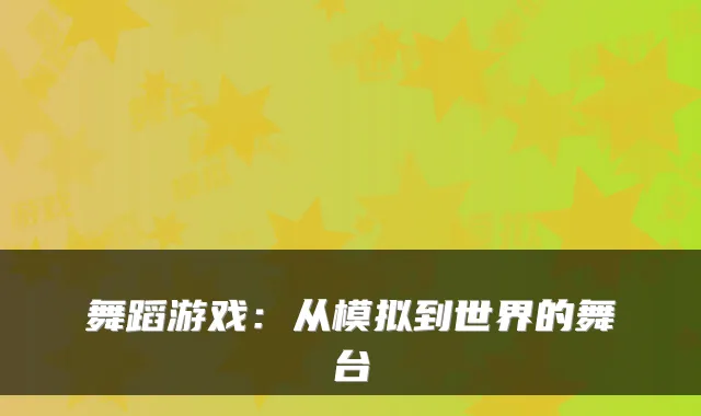 舞蹈游戏：从模拟到世界的舞台