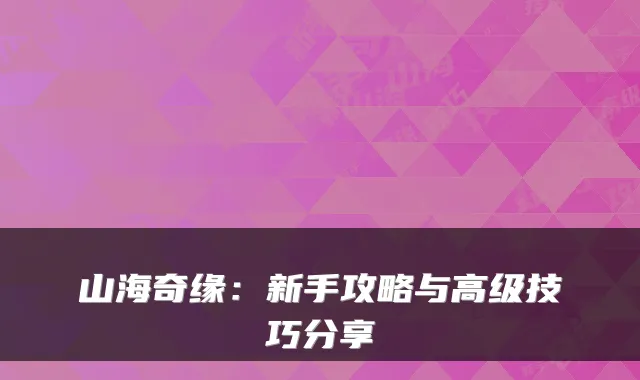 山海奇缘：新手攻略与高级技巧分享