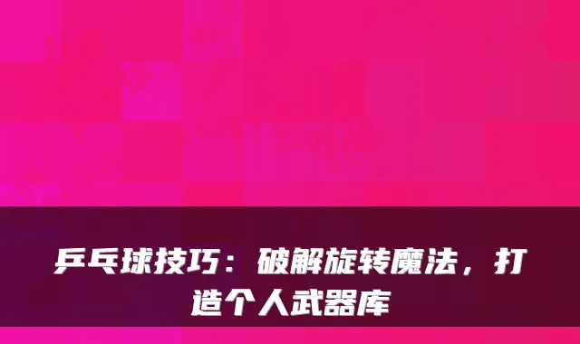 乒乓球技巧：破解旋转魔法，打造个人武器库