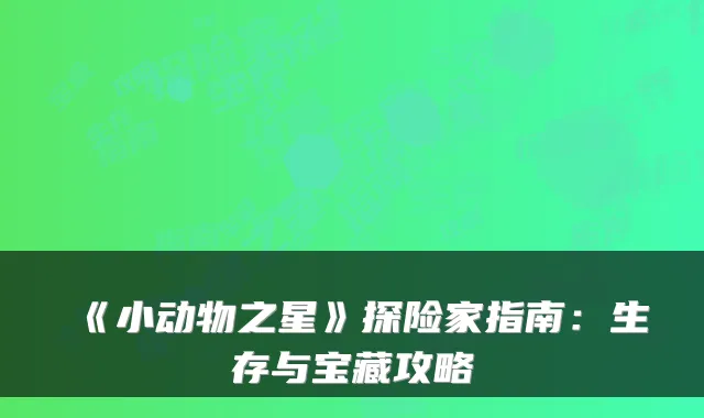 《小动物之星》探险家指南:生存与宝藏攻略